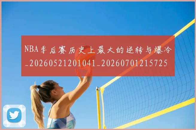 NBA季后赛历史上最大的逆转与爆冷_20260521201041_20260701215725_20260714210640