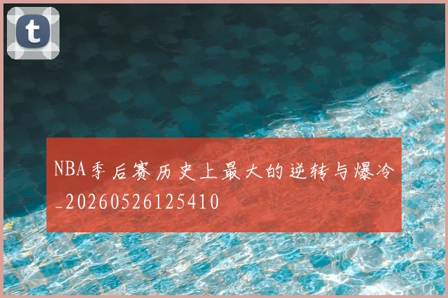 NBA季后赛历史上最大的逆转与爆冷_20260526125410