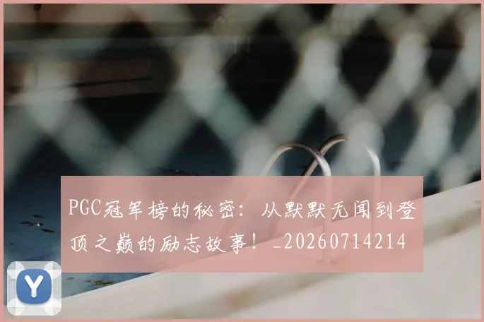 PGC冠军榜的秘密：从默默无闻到登顶之巅的励志故事！_20260714214940