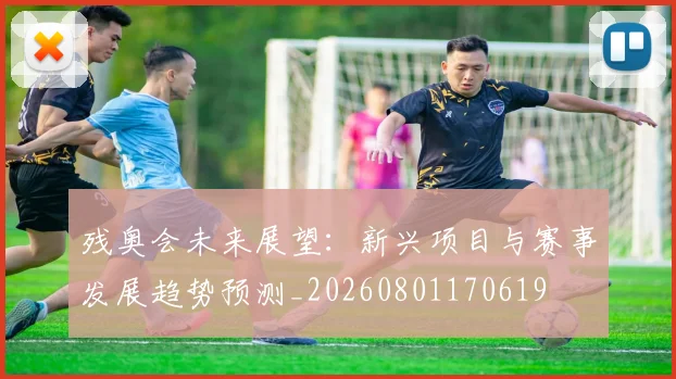 残奥会未来展望:新兴项目与赛事发展趋势预测_20260801170619