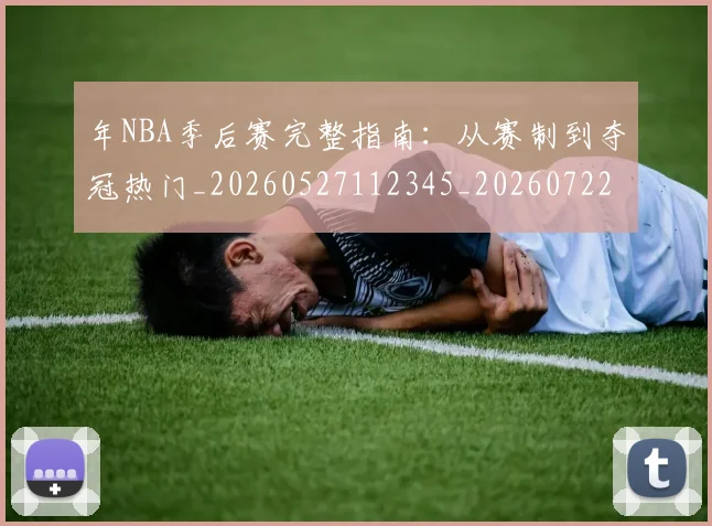 年NBA季后赛完整指南：从赛制到夺冠热门_20260527112345_20260722154838