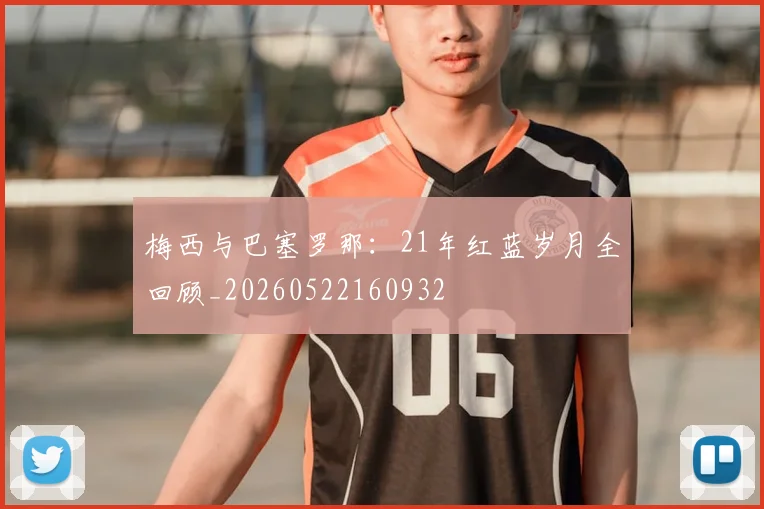 梅西与巴塞罗那:21年红蓝岁月全回顾_20260522160932