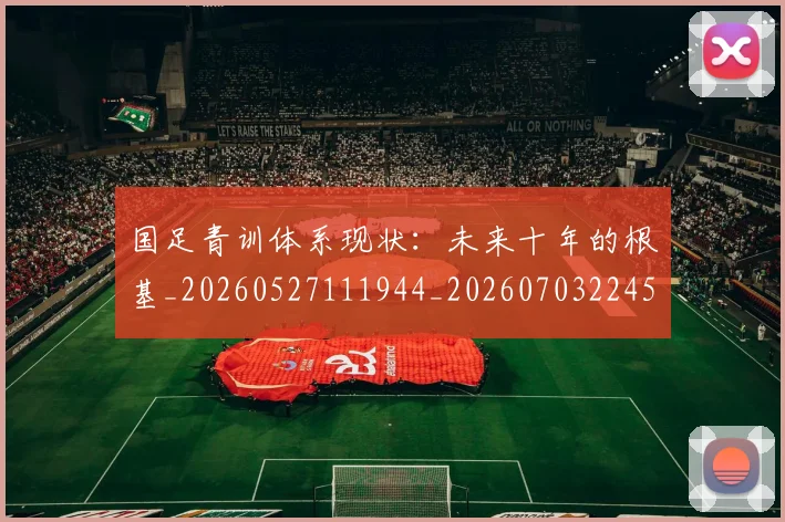 国足青训体系现状:未来十年的根基_20260527111944_20260703224554_20260719165629