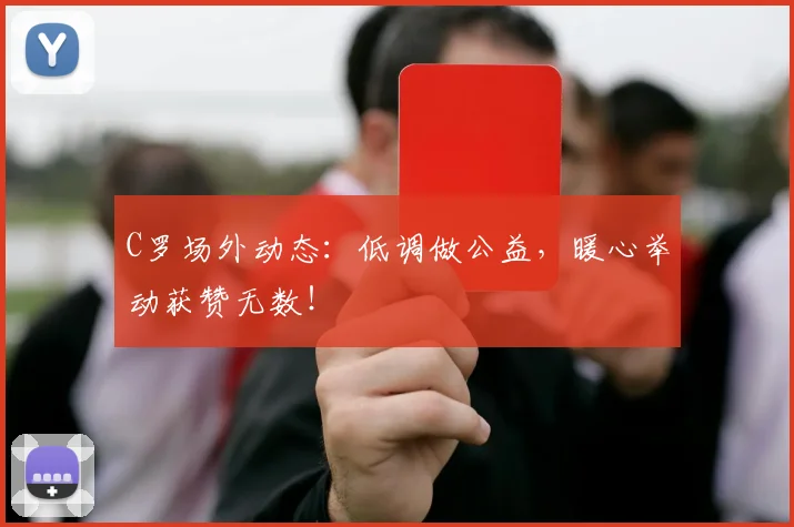 C罗场外动态：低调做公益，暖心举动获赞无数！