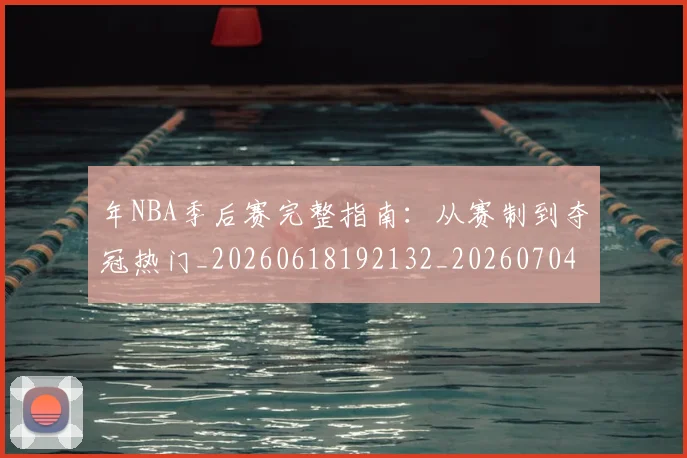 年NBA季后赛完整指南:从赛制到夺冠热门_20260618192132_20260704171452