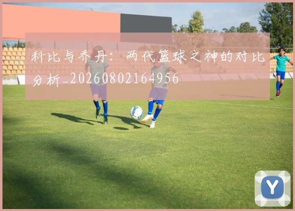 科比与乔丹:两代篮球之神的对比分析_20260802164956