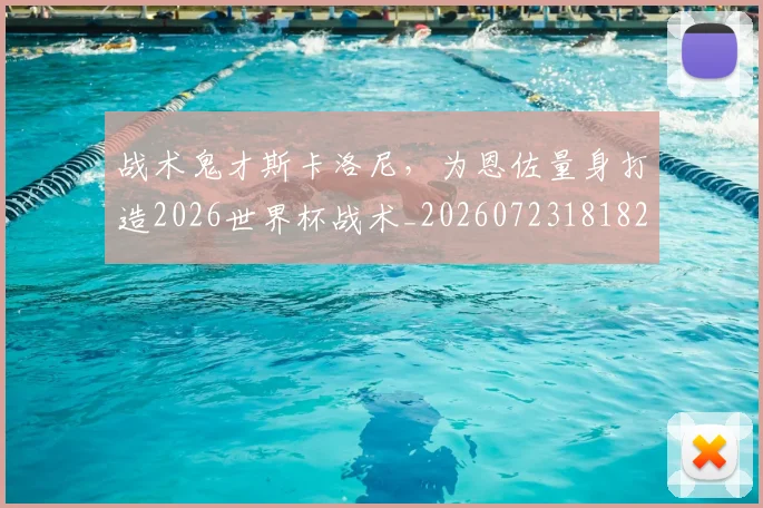 战术鬼才斯卡洛尼,为恩佐量身打造2026世界杯战术_20260723181820