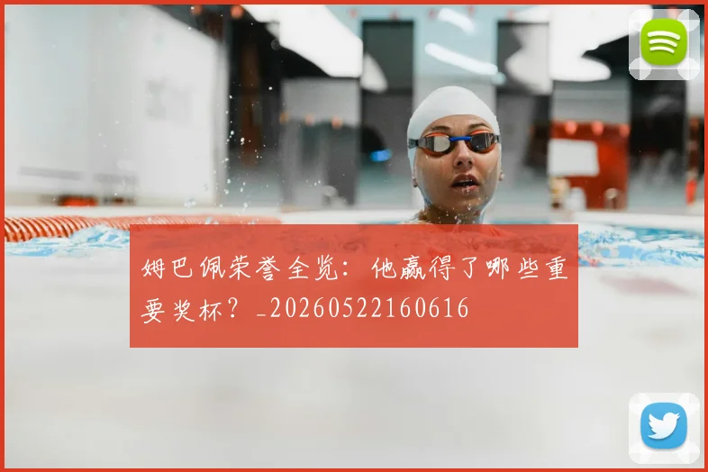 姆巴佩荣誉全览:他赢得了哪些重要奖杯?_20260522160616
