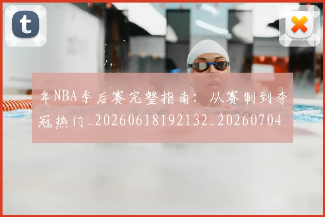 年NBA季后赛完整指南:从赛制到夺冠热门_20260618192132_20260704171452