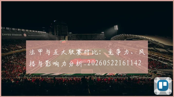 法甲与五大联赛对比:竞争力、风格与影响力分析_20260522161142