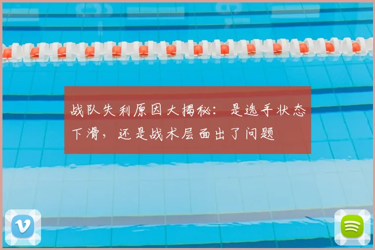 战队失利原因大揭秘:是选手状态下滑,还是战术层面出了问题