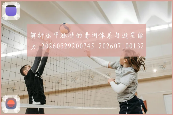 解析法甲独特的青训体系与造星能力_20260529200745_20260710013240
