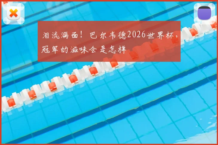 泪流满面!巴尔韦德2026世界杯,冠军的滋味会是怎样