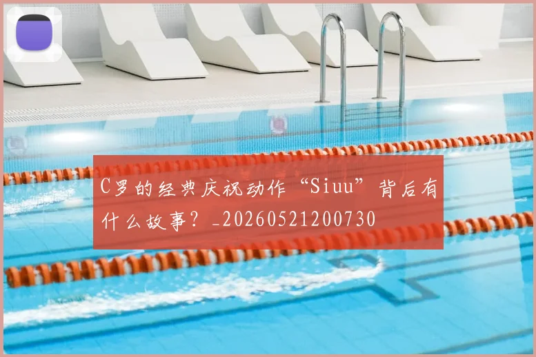 C罗的经典庆祝动作“Siuu”背后有什么故事?_20260521200730