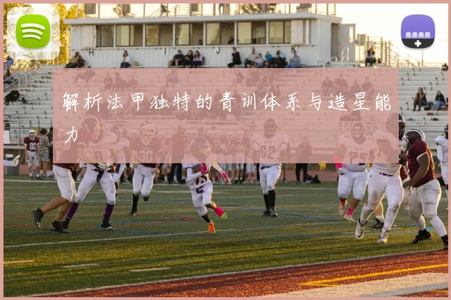 解析法甲独特的青训体系与造星能力