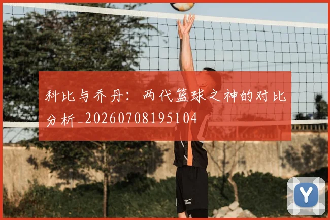 科比与乔丹：两代篮球之神的对比分析_20260708195104