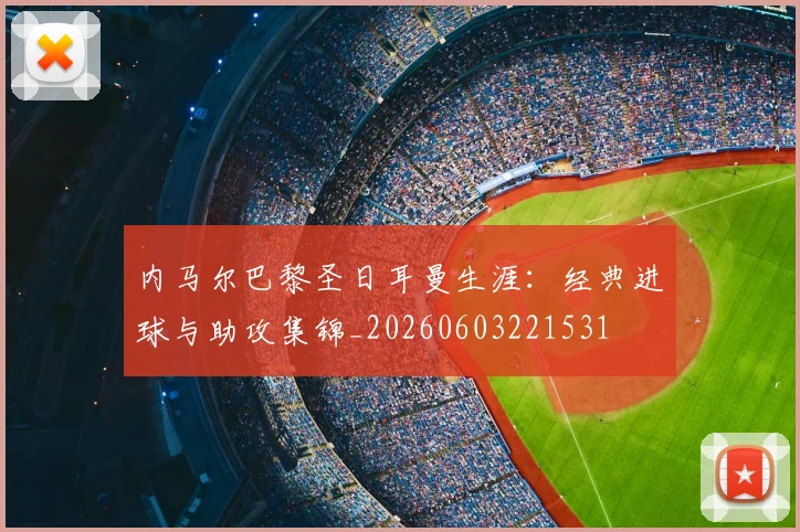 内马尔巴黎圣日耳曼生涯:经典进球与助攻集锦_20260603221531