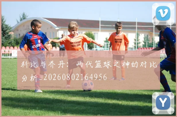 科比与乔丹:两代篮球之神的对比分析_20260802164956