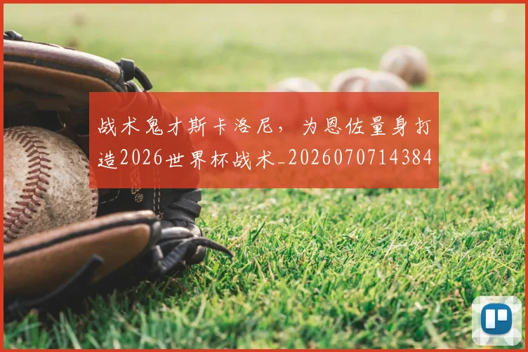 战术鬼才斯卡洛尼，为恩佐量身打造2026世界杯战术_20260707143844