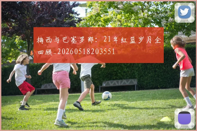 梅西与巴塞罗那:21年红蓝岁月全回顾_20260518203551