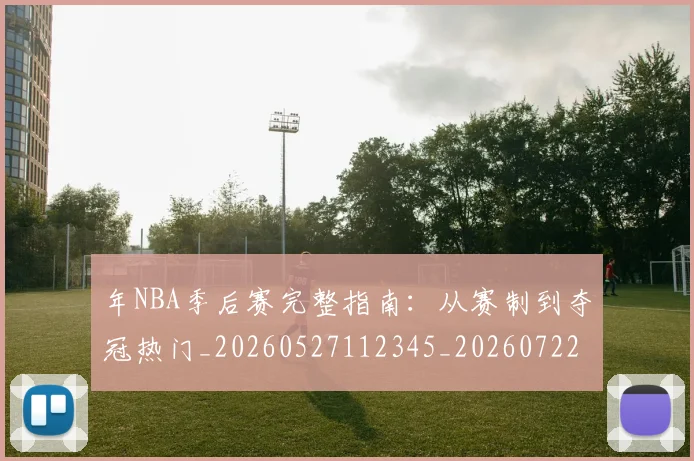 年NBA季后赛完整指南：从赛制到夺冠热门_20260527112345_20260722154838
