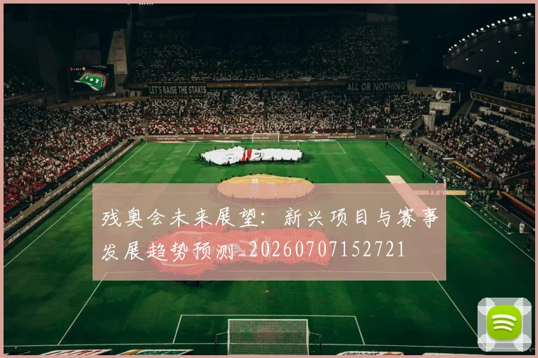 残奥会未来展望:新兴项目与赛事发展趋势预测_20260707152721